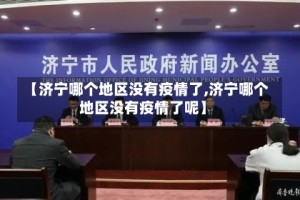 【济宁哪个地区没有疫情了,济宁哪个地区没有疫情了呢】