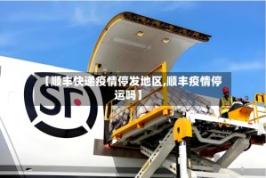 【顺丰快递疫情停发地区,顺丰疫情停运吗】