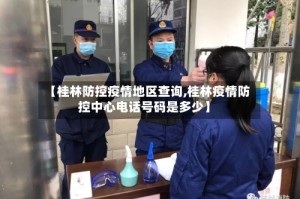 【桂林防控疫情地区查询,桂林疫情防控中心电话号码是多少】