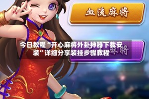 今日教程“开心麻将外卦神器下载安装”详细分享装挂步骤教程