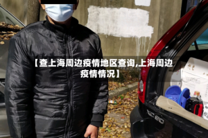【查上海周边疫情地区查询,上海周边疫情情况】