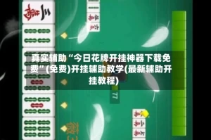真实辅助“今日花牌开挂神器下载免费”(免费)开挂辅助教学(最新辅助开挂教程)