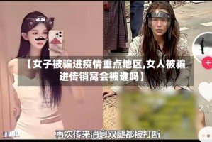 【女子被骗进疫情重点地区,女人被骗进传销窝会被谁吗】