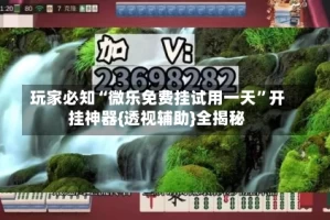 玩家必知“微乐免费挂试用一天”开挂神器{透视辅助}全揭秘