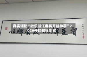 真实辅助“微乐浙江麻将开挂神器”2026开挂教程步骤