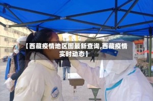 【西藏疫情地区图最新查询,西藏疫情实时动态】