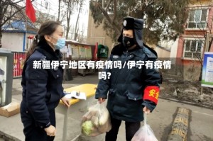 新疆伊宁地区有疫情吗/伊宁有疫情吗?