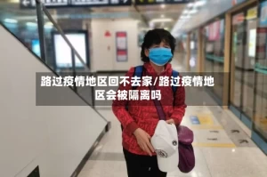 路过疫情地区回不去家/路过疫情地区会被隔离吗