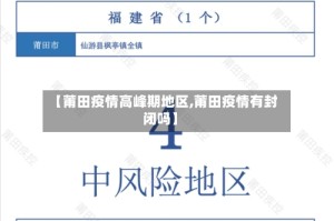 【莆田疫情高峰期地区,莆田疫情有封闭吗】