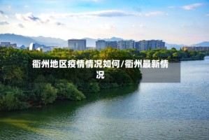 衢州地区疫情情况如何/衢州最新情况