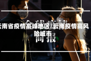 云南省疫情高峰地区/云南疫情高风险城市