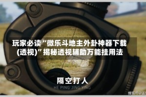 玩家必读“微乐斗地主外卦神器下载(透视)”揭秘透视辅助万能挂用法
