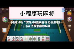 实测分析“微乐小程序麻将必赢神器”开挂(透视)辅助教程