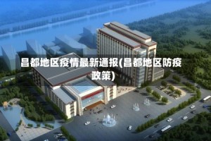 昌都地区疫情最新通报(昌都地区防疫政策)