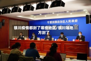 银川疫情都封了哪些地区/银川啥地方封了