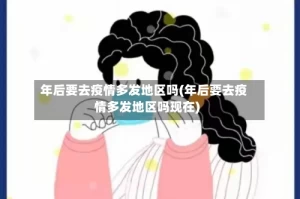年后要去疫情多发地区吗(年后要去疫情多发地区吗现在)