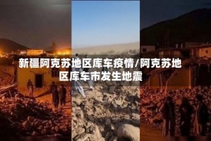 新疆阿克苏地区库车疫情/阿克苏地区库车市发生地震