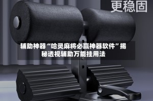 辅助神器“哈灵麻将必赢神器软件”揭秘透视辅助万能挂用法