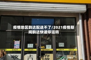 疫情地区韵达配送不了/2021疫情期间韵达快递停运吗