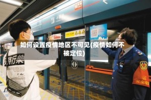 如何设置疫情地区不可见(疫情如何不被定位)