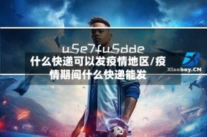 什么快递可以发疫情地区/疫情期间什么快递能发