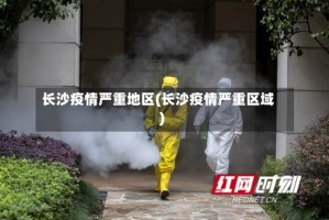 长沙疫情严重地区(长沙疫情严重区域)