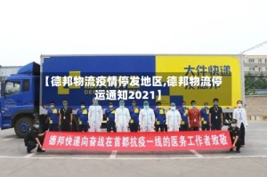 【德邦物流疫情停发地区,德邦物流停运通知2021】
