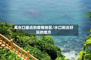 离水口最近的疫情地区/水口附近好玩的地方