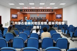 【内蒙古霍林河地区疫情,霍林河疫情通报】