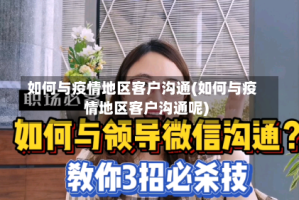 如何与疫情地区客户沟通(如何与疫情地区客户沟通呢)