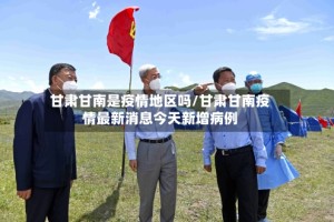 甘肃甘南是疫情地区吗/甘肃甘南疫情最新消息今天新增病例