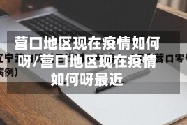 营口地区现在疫情如何呀/营口地区现在疫情如何呀最近