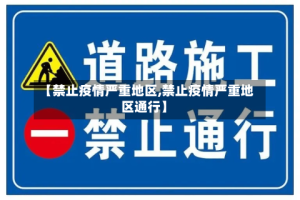 【禁止疫情严重地区,禁止疫情严重地区通行】