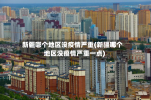 新疆哪个地区没疫情严重(新疆哪个地区没疫情严重一点)