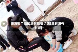 临洮哪个地区没有疫情了(临洮有没有封城)