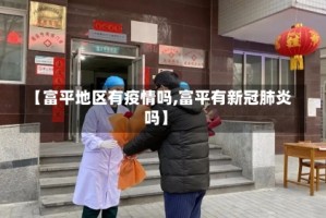 【富平地区有疫情吗,富平有新冠肺炎吗】