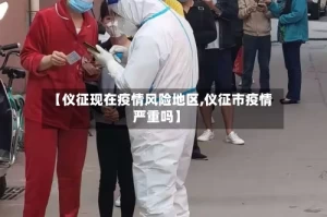 【仪征现在疫情风险地区,仪征市疫情严重吗】