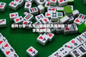 软件分享“九九山城麻将开挂神器”分享用挂教程