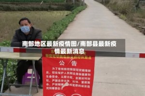 南部地区最新疫情图/南部县最新疫情最新消息