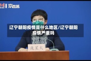 辽宁朝阳疫情是什么地区/辽宁朝阳疫情严重吗
