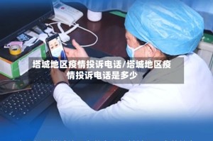 塔城地区疫情投诉电话/塔城地区疫情投诉电话是多少