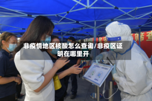 非疫情地区核酸怎么查询/非疫区证明在哪里开