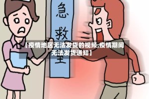 【疫情地区无法发货的视频,疫情期间无法发货通知】