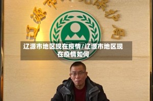 辽源市地区现在疫情/辽源市地区现在疫情如何