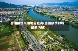 富阳疫情风险地区查询(富阳疫情封城最新消息)