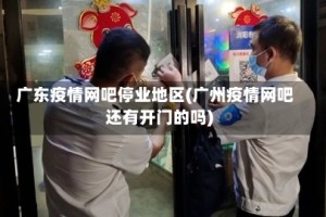 广东疫情网吧停业地区(广州疫情网吧还有开门的吗)