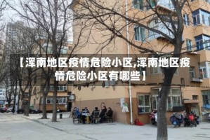 【浑南地区疫情危险小区,浑南地区疫情危险小区有哪些】