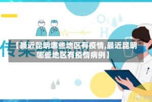 【最近昆明哪些地区有疫情,最近昆明哪些地区有疫情病例】