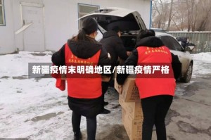 新疆疫情末明确地区/新疆疫情严格