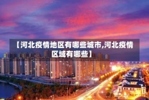【河北疫情地区有哪些城市,河北疫情区域有哪些】